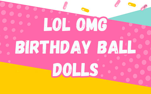 LOL OMG Birthday Ball dolls - 2 new Birthday themed LOL OMG dolls