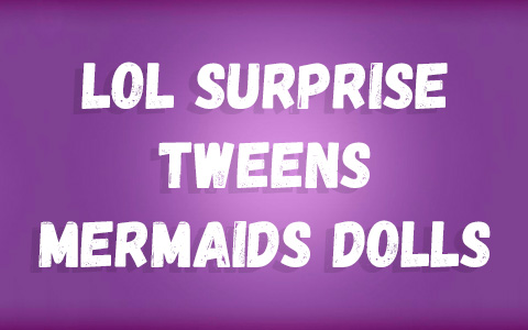 LOL Surprise Tweens Mermaids dolls