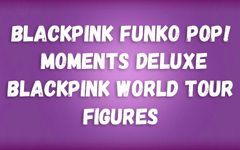 BLACKPINK Funko Pop! Moments Deluxe BLACKPINK World Tour figures